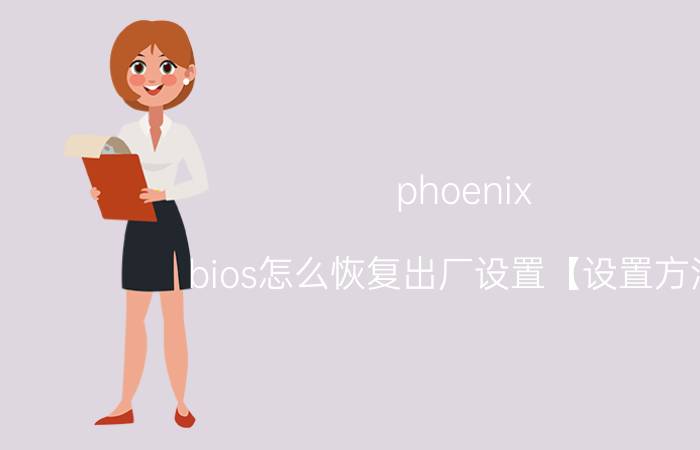 phoenix bios怎么恢复出厂设置【设置方法】